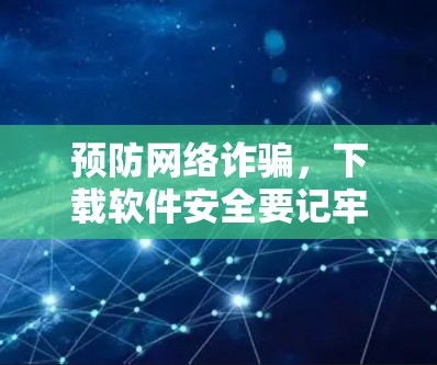 预防网络诈骗,下载软件安全要记牢! 预防网络诈骗,下载软件安全要记牢!