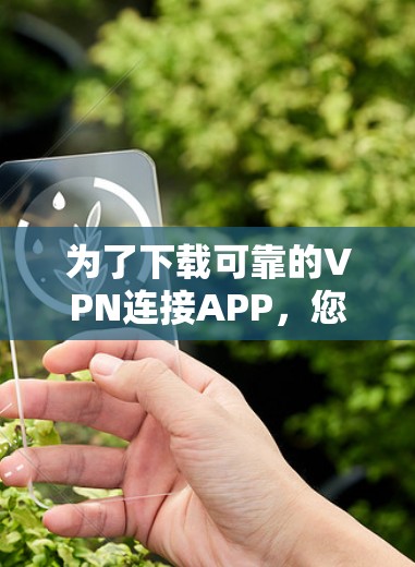 为了下载可靠的VPN连接APP,您可以按照以下步骤进行 为了下载可靠的VPN连接APP,您可以按照以下步骤进行