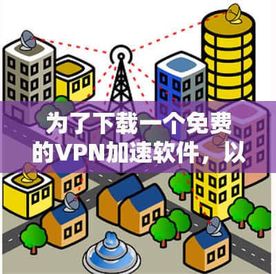 为了下载一个免费的VPN加速软件,以下是一些推荐和建议 为了下载一个免费的VPN加速软件,以下是一些推荐和建议