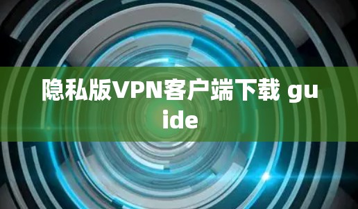 隐私版VPN客户端下载 guide