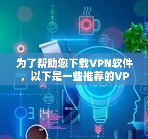 为了帮助您下载VPN软件,以下是一些推荐的VPN官网下载增强版,包括免费和付费选项,供您参考 为了帮助您下载VPN软件,以下是一些推荐的VPN官网下载增强版,包括免费和付费选项,供您参考