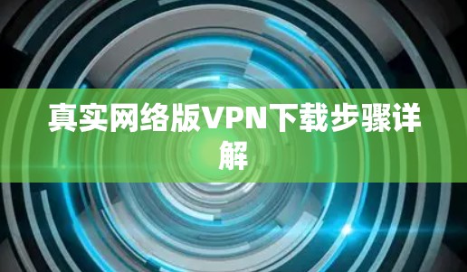 真实网络版VPN下载步骤详解 真实网络版VPN下载步骤详解