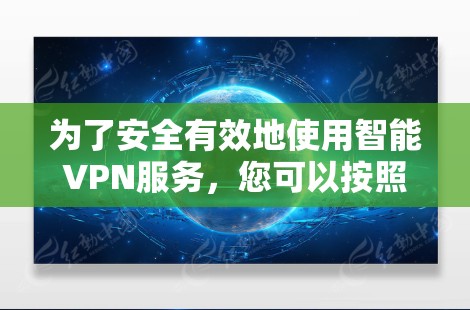 为了安全有效地使用智能VPN服务，您可以按照以下步骤操作