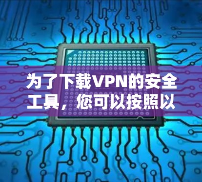 为了下载VPN的安全工具，您可以按照以下步骤进行