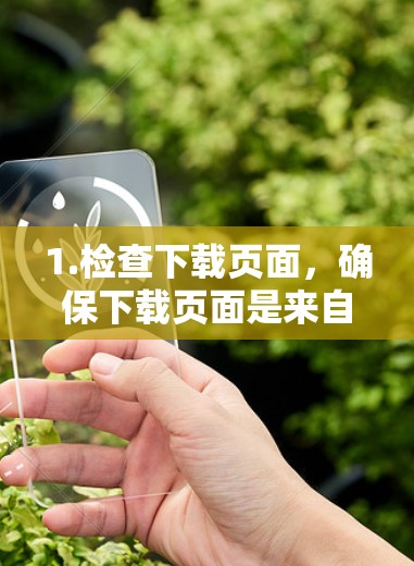 1.检查下载页面,确保下载页面是来自可信的网站,如官方网站或官方应用商店下载 1.检查下载页面,确保下载页面是来自可信的网站,如官方网站或官方应用商店下载