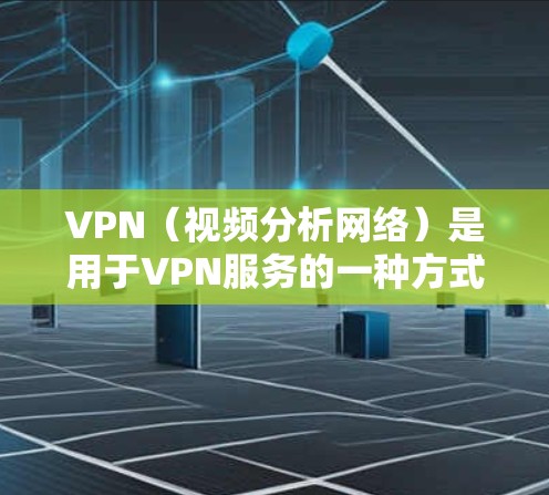 VPN（视频分析网络）是用于VPN服务的一种方式，可以让你在没有网络的情况下在线观看视频或下载内容。如果你是在寻找VPN软件，尤其是中文区的VPN软件，可以考虑以下几种选择