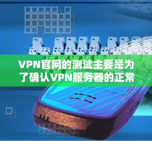 VPN官网的测试主要是为了确认VPN服务器的正常运行状态,确保您能够安全地访问VPN内容。以下是测试VPN官网的步骤和注意事项 VPN官网的测试主要是为了确认VPN服务器的正常运行状态,确保您能够安全地访问VPN内容。以下是测试VPN官网的步骤和注意事项