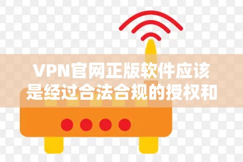VPN官网正版软件应该是经过合法合规的授权和认证的，通常包括多种授权方式，如官方授权、第三方授权等。以下是一些常见的VPN软件推荐，包括它们的官网和如何访问