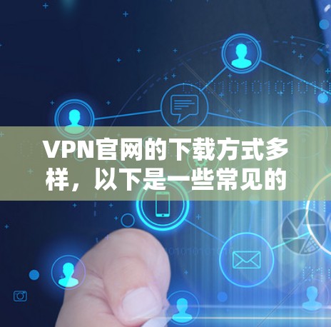 VPN官网的下载方式多样,以下是一些常见的步骤和方法,帮助你快速获取VPN软件 VPN官网的下载方式多样,以下是一些常见的步骤和方法,帮助你快速获取VPN软件