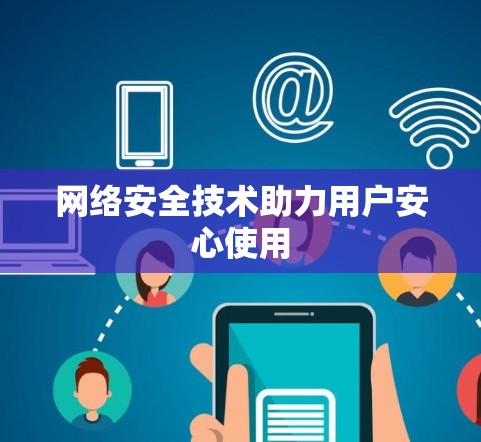 网络安全技术助力用户安心使用 网络安全技术助力用户安心使用