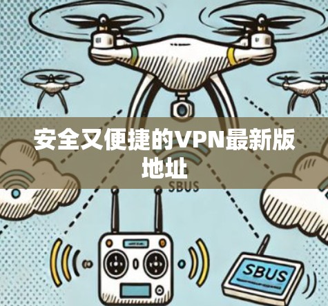 安全又便捷的VPN最新版地址 安全又便捷的VPN最新版地址