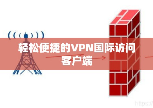 轻松便捷的VPN国际访问客户端 轻松便捷的VPN国际访问客户端