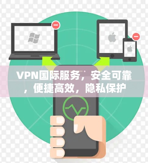 VPN国际服务,安全可靠,便捷高效,隐私保护 VPN国际服务,安全可靠,便捷高效,隐私保护