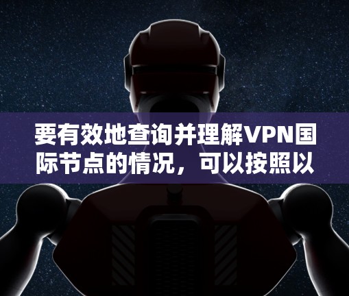 要有效地查询并理解VPN国际节点的情况，可以按照以下步骤进行