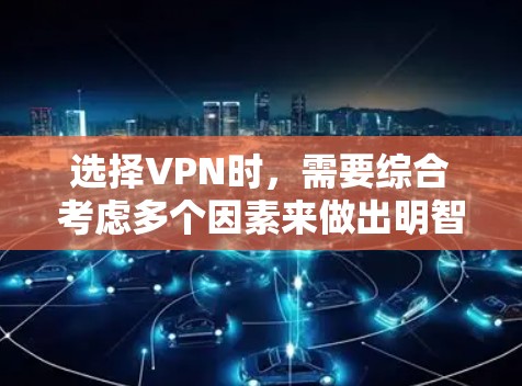 选择VPN时,需要综合考虑多个因素来做出明智的决定。以下是一个清晰的步骤指南,帮助您更好地选择VPN 选择VPN时,需要综合考虑多个因素来做出明智的决定。以下是一个清晰的步骤指南,帮助您更好地选择VPN