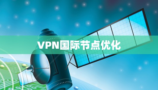 VPN国际节点优化 VPN国际节点优化