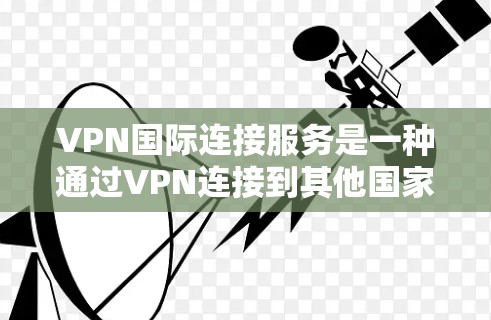 VPN国际连接服务是一种通过VPN连接到其他国家服务器的方式,允许用户访问国际内容,但使用时需遵守当地法律和政策。以下是其关键点总结 VPN国际连接服务是一种通过VPN连接到其他国家服务器的方式,允许用户访问国际内容,但使用时需遵守当地法律和政策。以下是其关键点总结