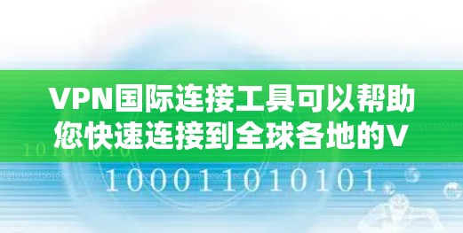 VPN国际连接工具可以帮助您快速连接到全球各地的VPN服务器,实现视频通话、文件传输等。以下是几种常用的VPN国际连接工具,供您参考 VPN国际连接工具可以帮助您快速连接到全球各地的VPN服务器,实现视频通话、文件传输等。以下是几种常用的VPN国际连接工具,供您参考