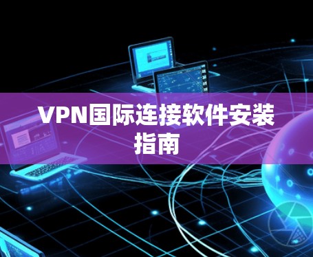 VPN国际连接软件安装指南 VPN国际连接软件安装指南