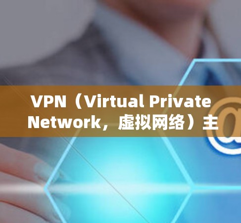 VPN（Virtual Private Network，虚拟网络）主要用于保护个人隐私并促进国际交流，允许用户访问全球网络资源。以下是关于VPN国际网络软件下载的常见问题和建议