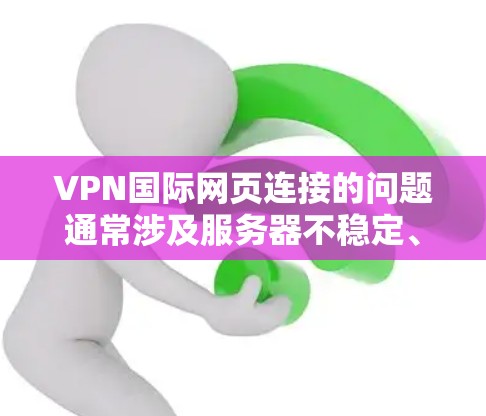 VPN国际网页连接的问题通常涉及服务器不稳定、防火墙设置不当、IP地址配置错误,或者VPN服务本身的安全漏洞。以下是一些常见的解决方法 VPN国际网页连接的问题通常涉及服务器不稳定、防火墙设置不当、IP地址配置错误,或者VPN服务本身的安全漏洞。以下是一些常见的解决方法
