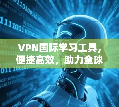 VPN国际学习工具，便捷高效，助力全球学术进步
