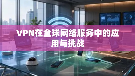 VPN在全球网络服务中的应用与挑战