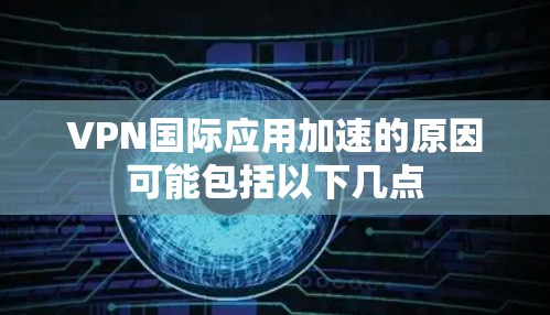 VPN国际应用加速的原因可能包括以下几点 VPN国际应用加速的原因可能包括以下几点