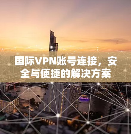 国际VPN账号连接,安全与便捷的解决方案 国际VPN账号连接,安全与便捷的解决方案