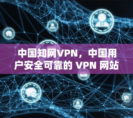 中国知网VPN，中国用户安全可靠的 VPN 网站推荐