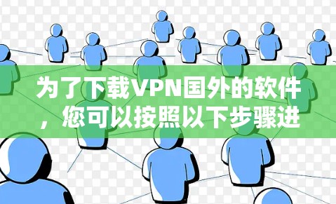 为了下载VPN国外的软件,您可以按照以下步骤进行 为了下载VPN国外的软件,您可以按照以下步骤进行