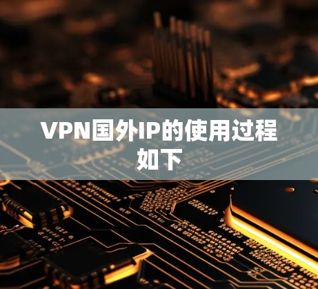 VPN国外IP的使用过程如下 VPN国外IP的使用过程如下