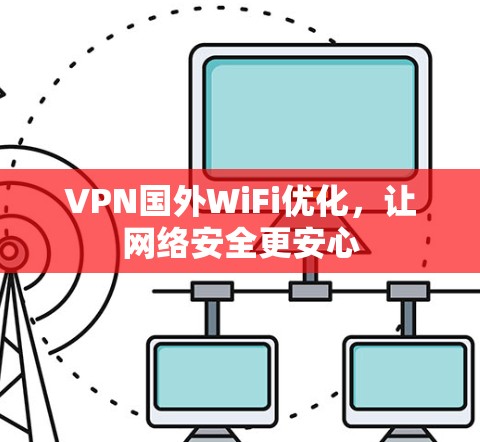 VPN国外WiFi优化,让网络安全更安心 VPN国外WiFi优化,让网络安全更安心