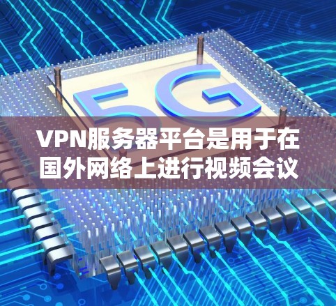 VPN服务器平台是用于在国外网络上进行视频会议、文件传输等操作的网络服务。以下是一个结构化的总结,涵盖VPN服务器平台的定义、主要平台、使用注意事项、安全性和适用场景等 VPN服务器平台是用于在国外网络上进行视频会议、文件传输等操作的网络服务。以下是一个结构化的总结,涵盖VPN服务器平台的定义、主要平台、使用注意事项、安全性和适用场景等
