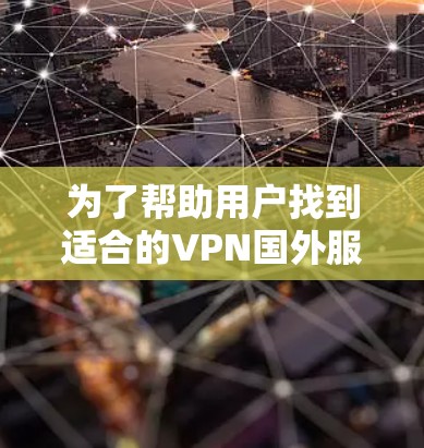 为了帮助用户找到适合的VPN国外服务器，以下是详细的推荐和小结