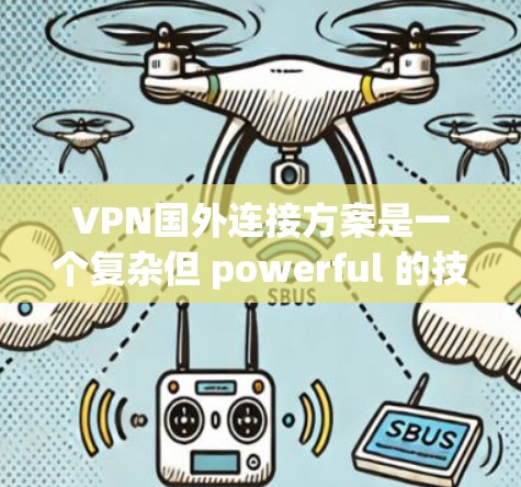 VPN国外连接方案是一个复杂但 powerful 的技术，能够实现远程访问外部网络。以下是一个结构化的总结，涵盖了关键的方面