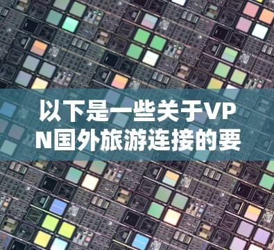 以下是一些关于VPN国外旅游连接的要点,供参考 以下是一些关于VPN国外旅游连接的要点,供参考