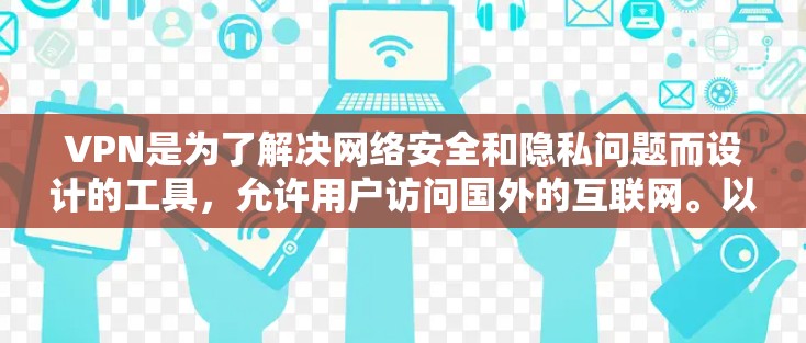 VPN是为了解决网络安全和隐私问题而设计的工具,允许用户访问国外的互联网。以下是关于VPN国外网络访问工具的详细指南 VPN是为了解决网络安全和隐私问题而设计的工具,允许用户访问国外的互联网。以下是关于VPN国外网络访问工具的详细指南