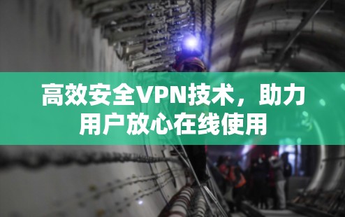 高效安全VPN技术,助力用户放心在线使用 高效安全VPN技术,助力用户放心在线使用