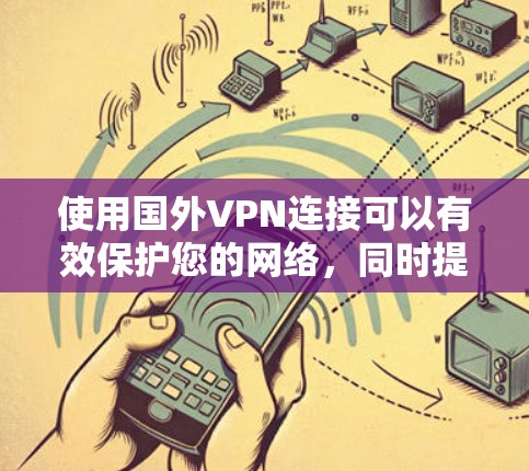 使用国外VPN连接可以有效保护您的网络，同时提供丰富的娱乐和学习资源。以下是一步步的指南，帮助您顺利完成国际VPN连接