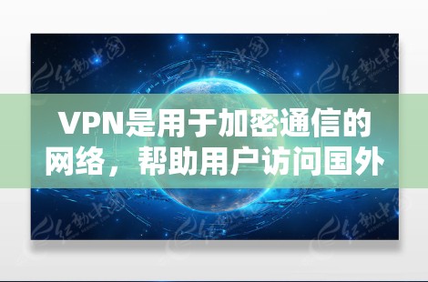 VPN是用于加密通信的网络，帮助用户访问国外网站，防止被追踪。以下是几种常用的VPN国外网站访问工具的总结，包括它们的特点、优缺点、适用场景以及使用步骤