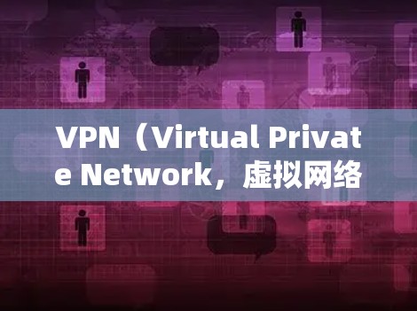 VPN（Virtual Private Network，虚拟网络）是通过网络技术将内部网络与外部网络连接起来，将用户连接到外部网络，从而实现无接触访问。VPN主要帮助用户访问国外网站，避免被追踪
