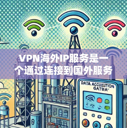 VPN海外IP服务是一个通过连接到国外服务器来访问国际互联网的网络服务。以下是关于如何使用这些服务的详细指南 VPN海外IP服务是一个通过连接到国外服务器来访问国际互联网的网络服务。以下是关于如何使用这些服务的详细指南