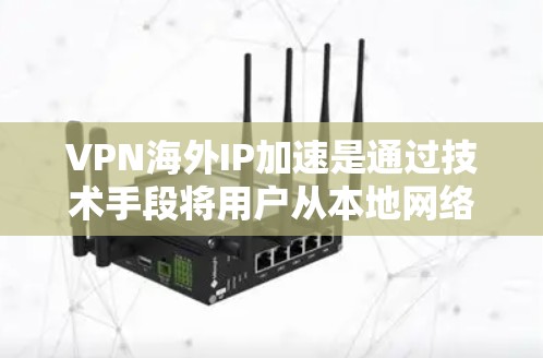 VPN海外IP加速是通过技术手段将用户从本地网络中隔离，进入一个安全、未被访问的网络环境，从而提供了一个更快、更可靠、更安全的网络连接。以下是VPN海外IP加速的一些关键点和建议