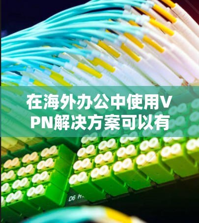 在海外办公中使用VPN解决方案可以有效地保障数据的安全性和隐私性。以下是一些VPN海外办公的解决方案 在海外办公中使用VPN解决方案可以有效地保障数据的安全性和隐私性。以下是一些VPN海外办公的解决方案