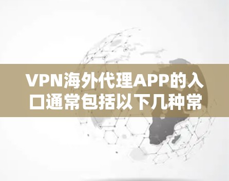 VPN海外代理APP的入口通常包括以下几种常见的网站和平台,这些网站通常提供国外的VPN服务。以下是一些主要的VPN海外网站 VPN海外代理APP的入口通常包括以下几种常见的网站和平台,这些网站通常提供国外的VPN服务。以下是一些主要的VPN海外网站