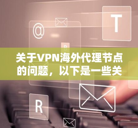 关于VPN海外代理节点的问题，以下是一些关键点和建议