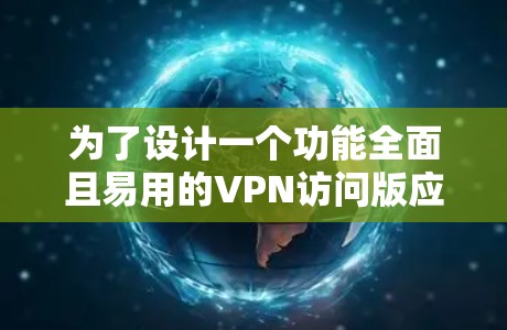 为了设计一个功能全面且易用的VPN访问版应用,可以按照以下步骤进行构建 为了设计一个功能全面且易用的VPN访问版应用,可以按照以下步骤进行构建