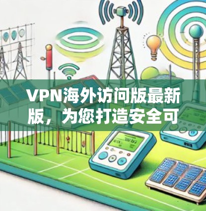 VPN海外访问版最新版，为您打造安全可靠的通信工具