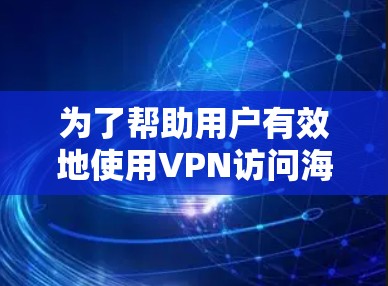 为了帮助用户有效地使用VPN访问海外的公司或网站,以下是分步骤的解决方案 为了帮助用户有效地使用VPN访问海外的公司或网站,以下是分步骤的解决方案